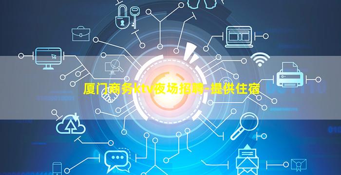厦门商务ktv夜场招聘-提供住宿