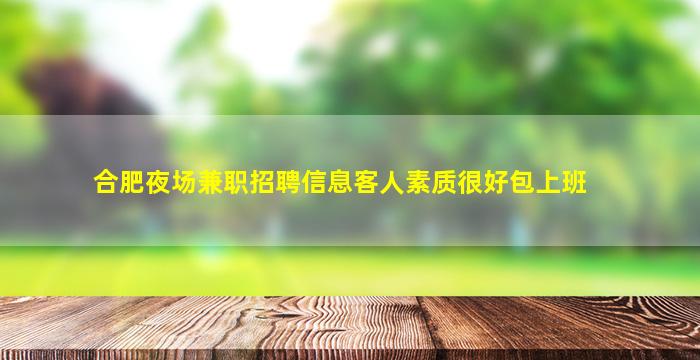 合肥夜场兼职招聘信息客人素质很好包上班